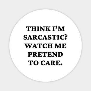 Think I’m sarcastic Watch me pretend to care Magnet